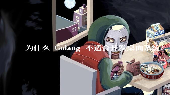 为什么 Golang 不适合开发桌面系统？