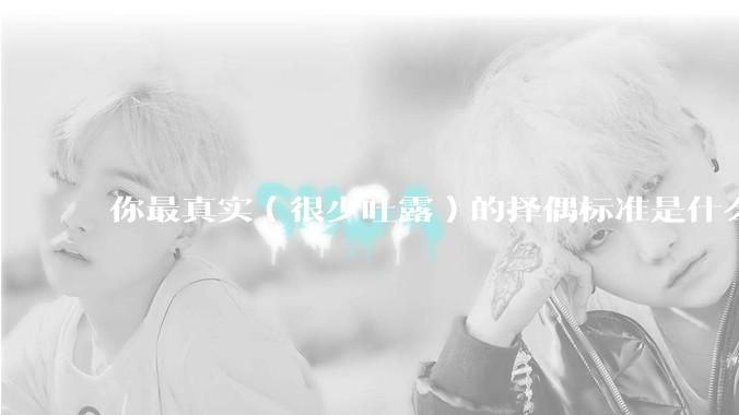 你最真实（很少吐露）的择偶标准是什么？