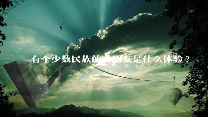 有个少数民族的女朋友是什么体验?