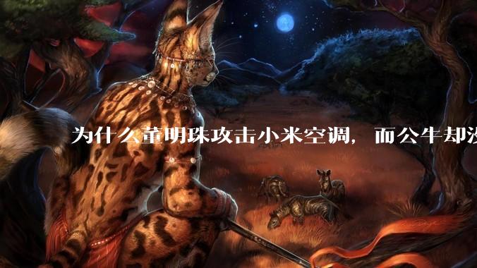 为什么董明珠攻击小米空调，而公牛却没有攻击小米插座？