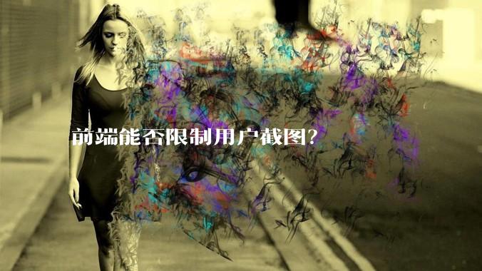 前端能否限制用户截图？