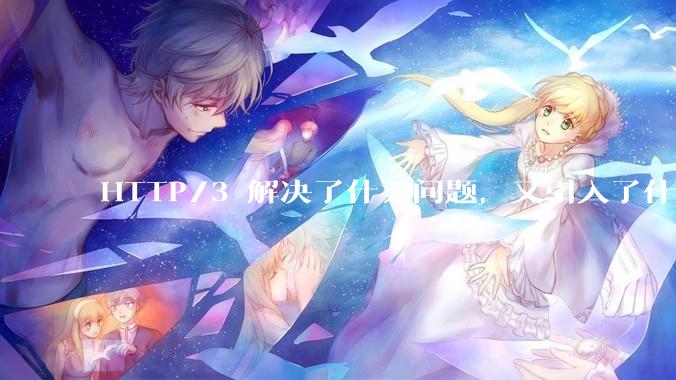 HTTP/3 解决了什么问题，又引入了什么新问题？