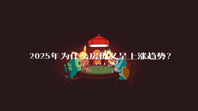 2025年为什么房价又呈上涨趋势？