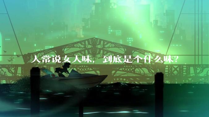 人常说女人味，到底是个什么味？